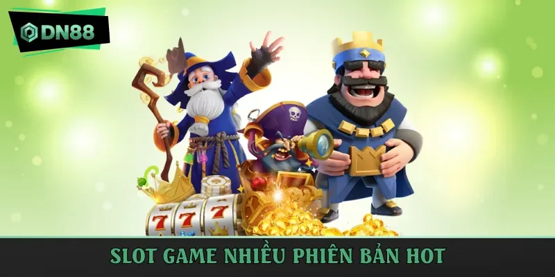 Slot game nhiều phiên bản hot