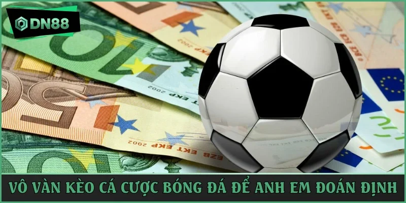 Vô vàn kèo cá cược bóng đá để anh em đoán định